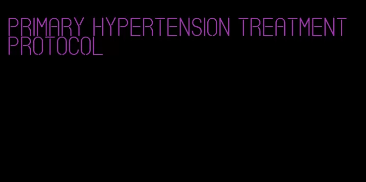 primary hypertension treatment protocol