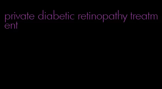 private diabetic retinopathy treatment