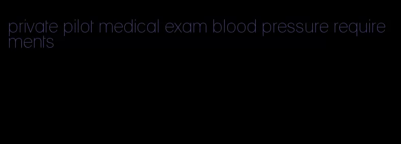 private pilot medical exam blood pressure requirements
