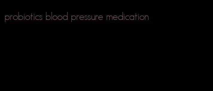 probiotics blood pressure medication