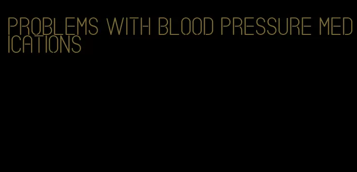 problems with blood pressure medications