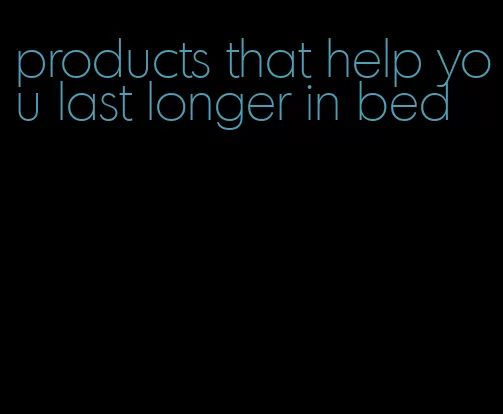 products that help you last longer in bed