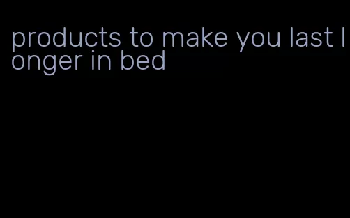 products to make you last longer in bed