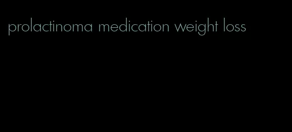 prolactinoma medication weight loss