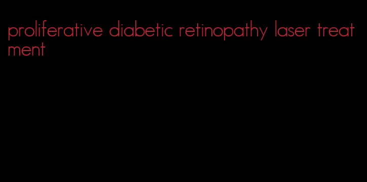 proliferative diabetic retinopathy laser treatment