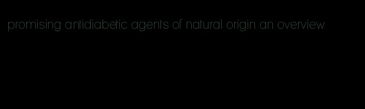 promising antidiabetic agents of natural origin an overview