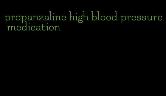 propanzaline high blood pressure medication