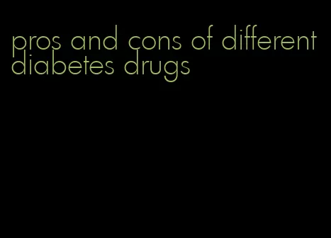 pros and cons of different diabetes drugs
