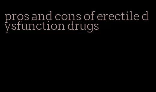 pros and cons of erectile dysfunction drugs