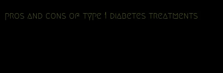 pros and cons of type 1 diabetes treatments