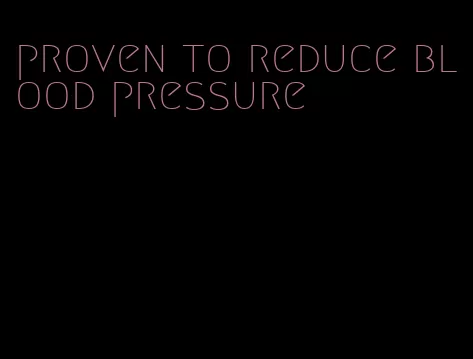 proven to reduce blood pressure