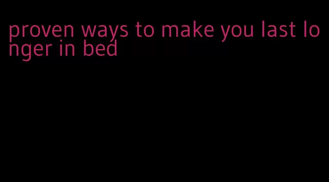 proven ways to make you last longer in bed