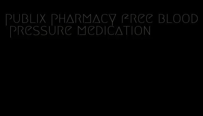 publix pharmacy free blood pressure medication
