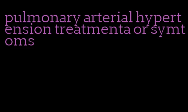 pulmonary arterial hypertension treatmenta or symtoms