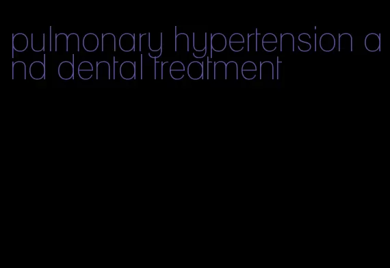 pulmonary hypertension and dental treatment