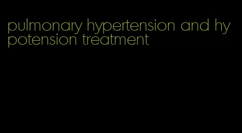 pulmonary hypertension and hypotension treatment