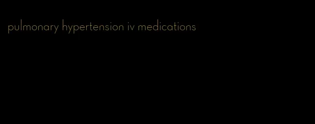 pulmonary hypertension iv medications