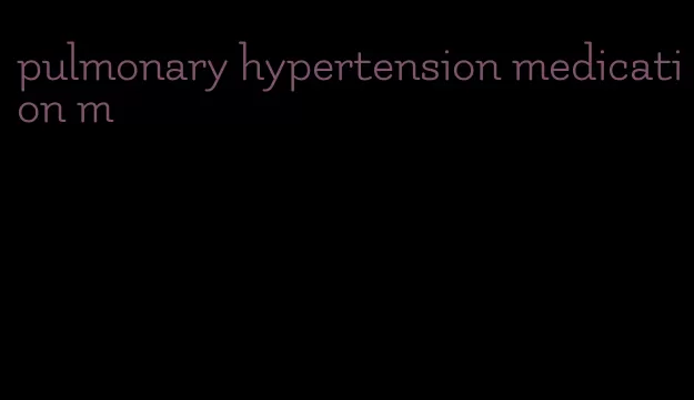 pulmonary hypertension medication m
