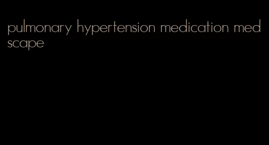 pulmonary hypertension medication medscape