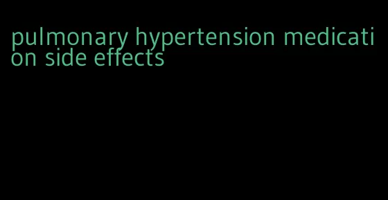 pulmonary hypertension medication side effects