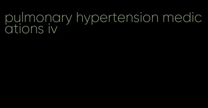 pulmonary hypertension medications iv