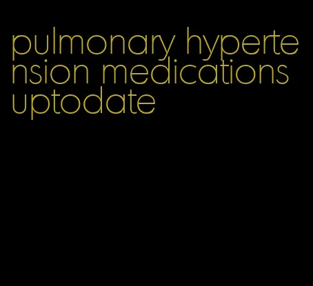 pulmonary hypertension medications uptodate