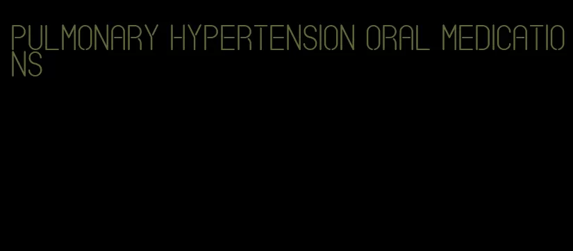 pulmonary hypertension oral medications