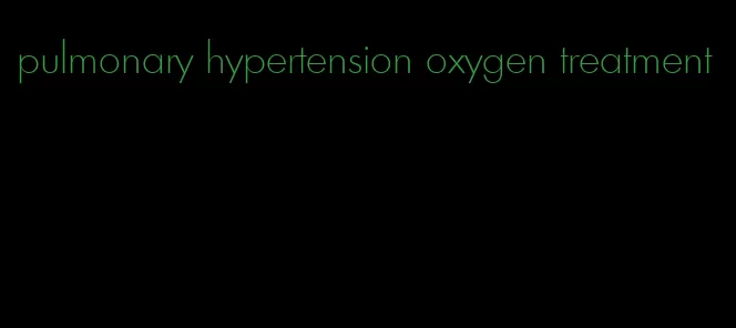 pulmonary hypertension oxygen treatment