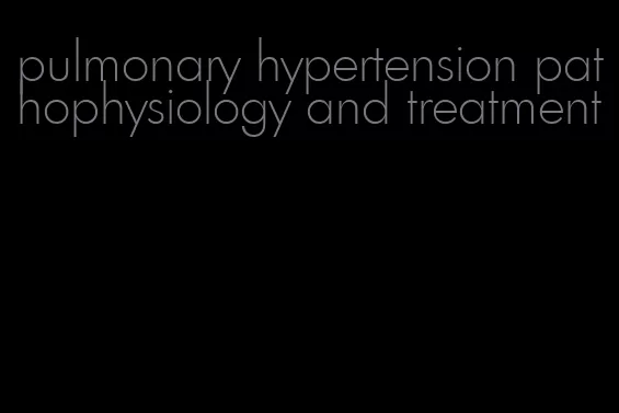 pulmonary hypertension pathophysiology and treatment