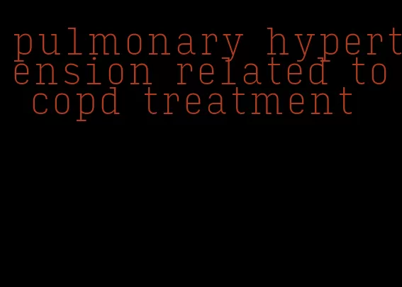 pulmonary hypertension related to copd treatment