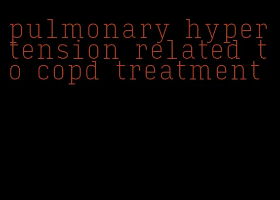 pulmonary hypertension related to copd treatment