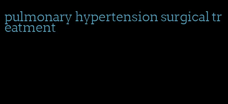 pulmonary hypertension surgical treatment