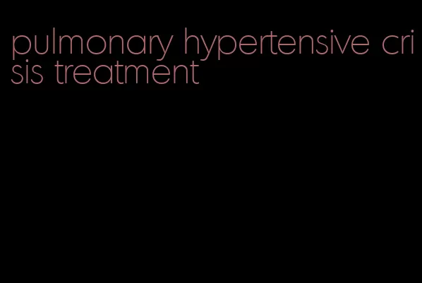 pulmonary hypertensive crisis treatment