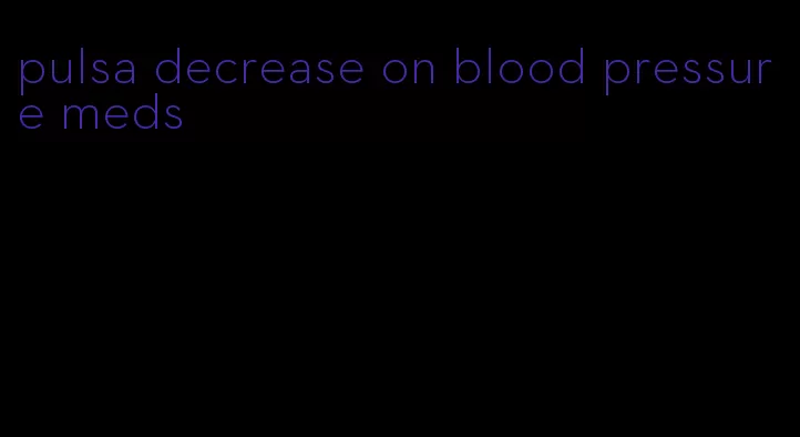 pulsa decrease on blood pressure meds