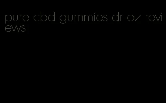 pure cbd gummies dr oz reviews