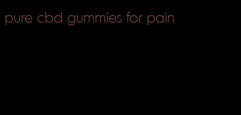pure cbd gummies for pain