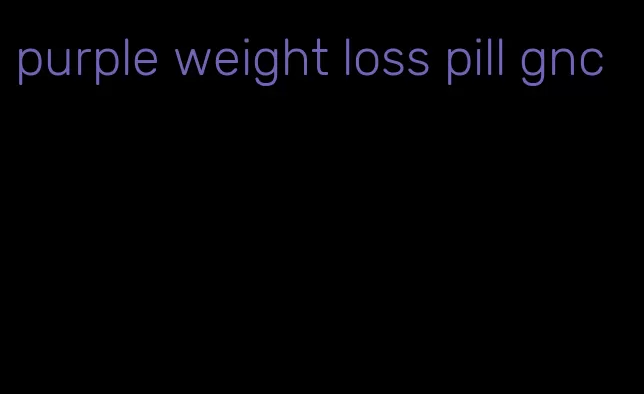purple weight loss pill gnc