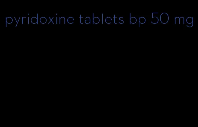 pyridoxine tablets bp 50 mg