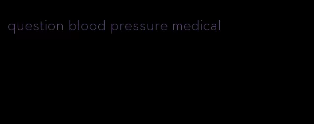 question blood pressure medical