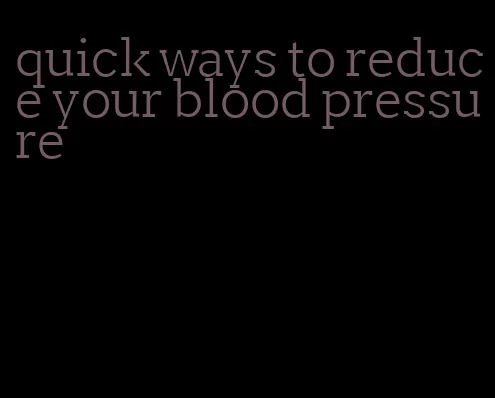 quick ways to reduce your blood pressure