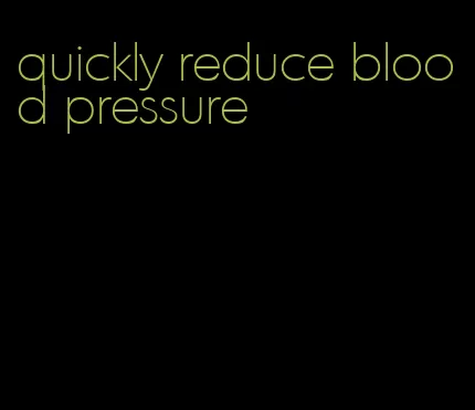 quickly reduce blood pressure