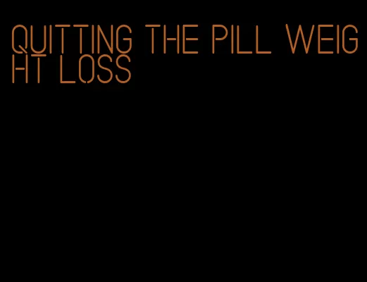 quitting the pill weight loss