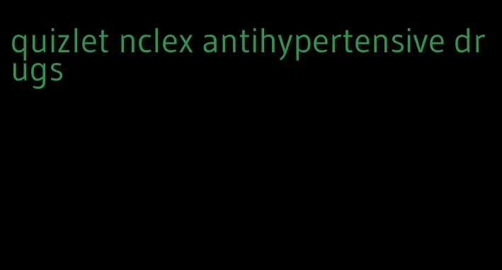 quizlet nclex antihypertensive drugs