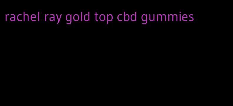rachel ray gold top cbd gummies