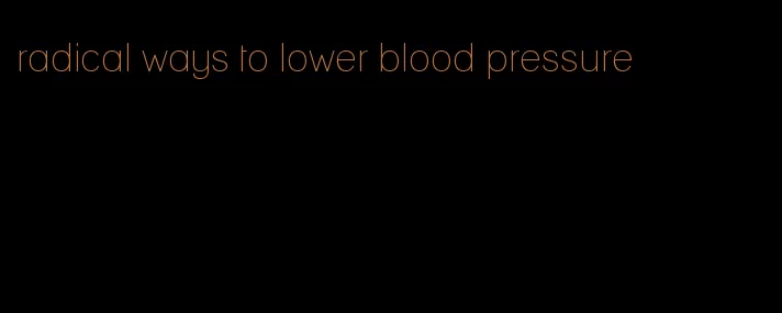 radical ways to lower blood pressure