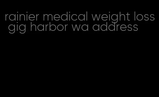 rainier medical weight loss gig harbor wa address