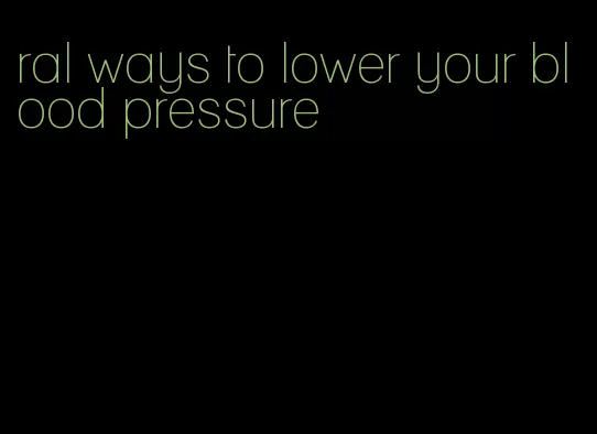 ral ways to lower your blood pressure