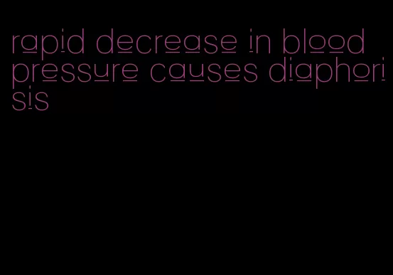 rapid decrease in blood pressure causes diaphorisis