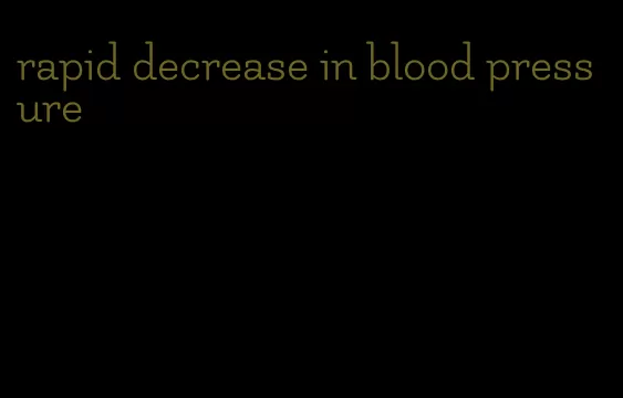 rapid decrease in blood pressure
