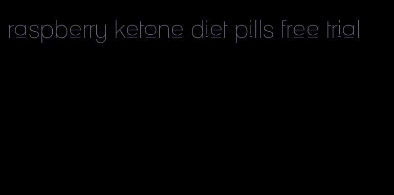 raspberry ketone diet pills free trial